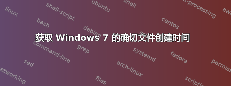 获取 Windows 7 的确切文件创建时间 