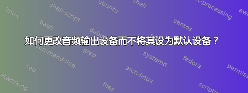 如何更改音频输出设备而不将其设为默认设备？