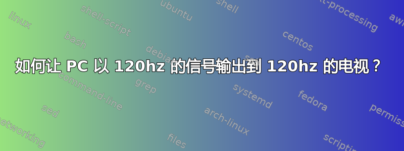 如何让 PC 以 120hz 的信号输出到 120hz 的电视？