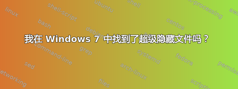 我在 Windows 7 中找到了超级隐藏文件吗？