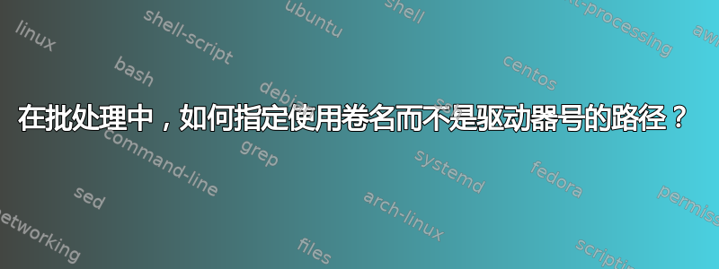 在批处理中，如何指定使用卷名而不是驱动器号的路径？