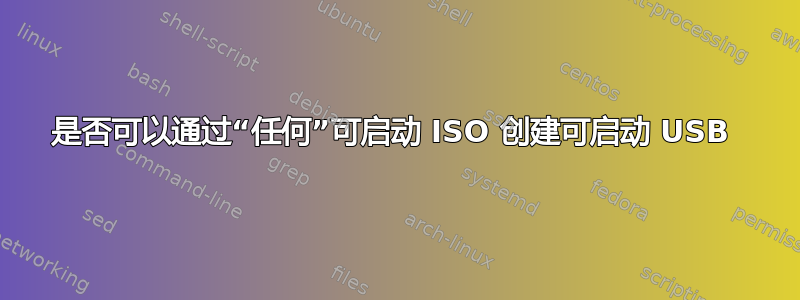 是否可以通过“任何”可启动 ISO 创建可启动 USB 