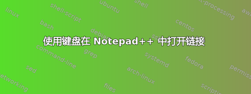 使用键盘在 Notepad++ 中打开链接