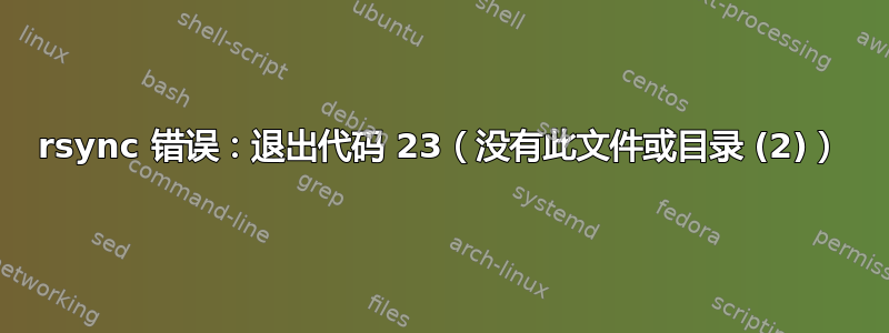 rsync 错误：退出代码 23（没有此文件或目录 (2)）