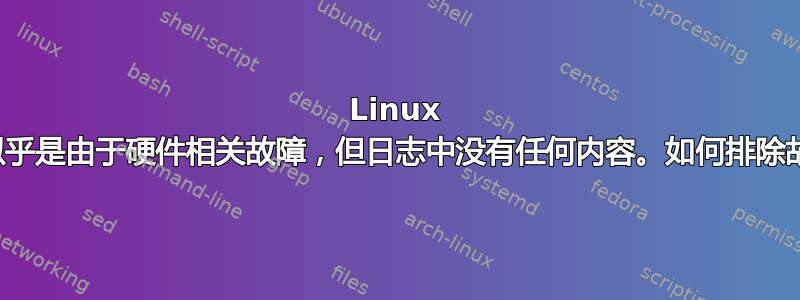 Linux 崩溃似乎是由于硬件相关故障，但日志中没有任何内容。如何排除故障？