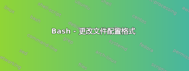 Bash - 更改文件配置格式