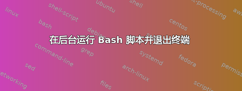 在后台运行 Bash 脚本并退出终端