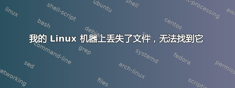 我的 Linux 机器上丢失了文件，无法找到它