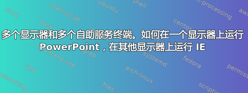 多个显示器和多个自助服务终端。如何在一个显示器上运行 PowerPoint，在其他显示器上运行 IE