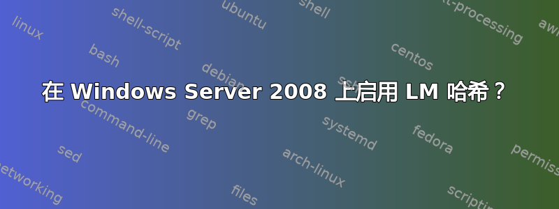 在 Windows Server 2008 上启用 LM 哈希？