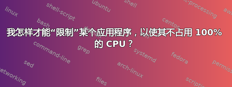 我怎样才能“限制”某个应用程序，以使其不占用 100% 的 CPU？