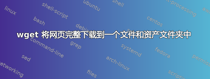 wget 将网页完整下载到一个文件和资产文件夹中