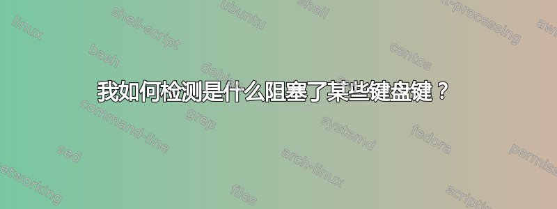 我如何检测是什么阻塞了某些键盘键？