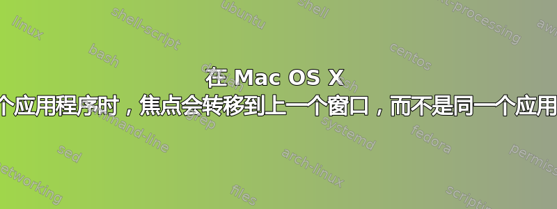 在 Mac OS X 中，当我关闭一个应用程序时，焦点会转移到上一个窗口，而不是同一个应用程序中的一个？