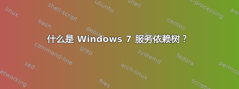 什么是 Windows 7 服务依赖树？