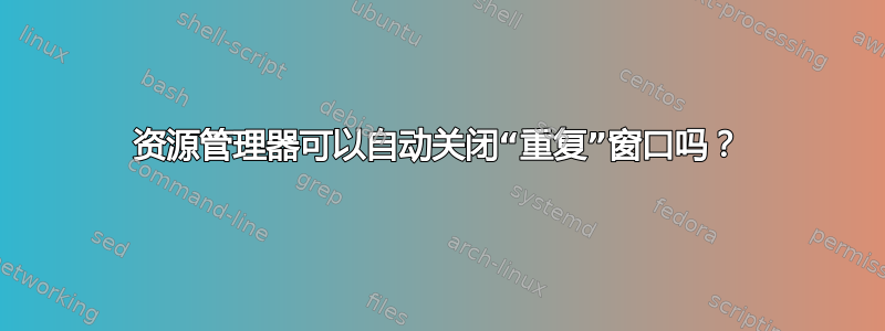 资源管理器可以自动关闭“重复”窗口吗？