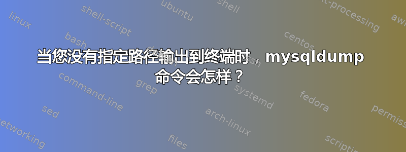 当您没有指定路径输出到终端时，mysqldump 命令会怎样？