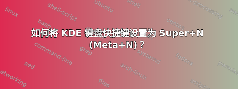 如何将 KDE 键盘快捷键设置为 Super+N (Meta+N)？