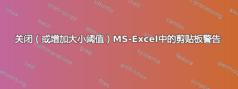 关闭（或增加大小阈值）MS-Excel中的剪贴板警告