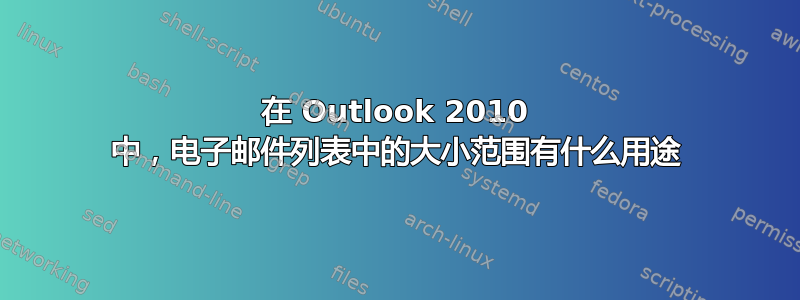 在 Outlook 2010 中，电子邮件列表中的大小范围有什么用途