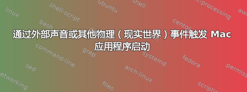 通过外部声音或其他物理（现实世界）事件触发 Mac 应用程序启动