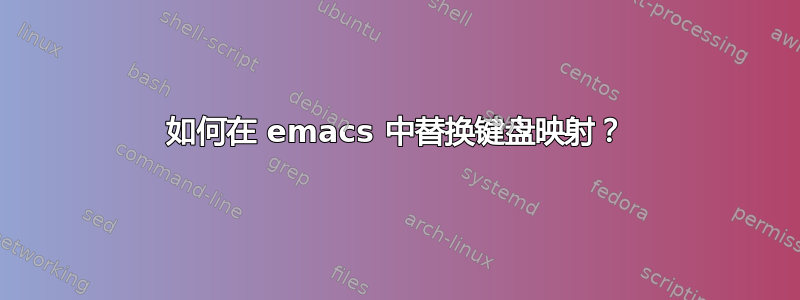 如何在 emacs 中替换键盘映射？