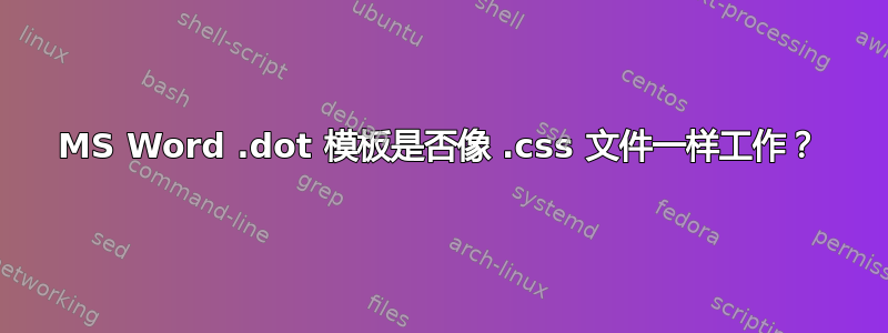 MS Word .dot 模板是否像 .css 文件一样工作？