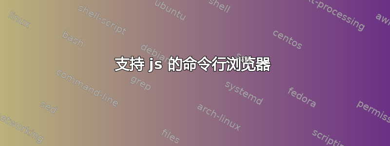 支持 js 的命令行浏览器