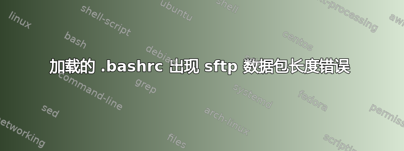 加载的 .bashrc 出现 sftp 数据包长度错误