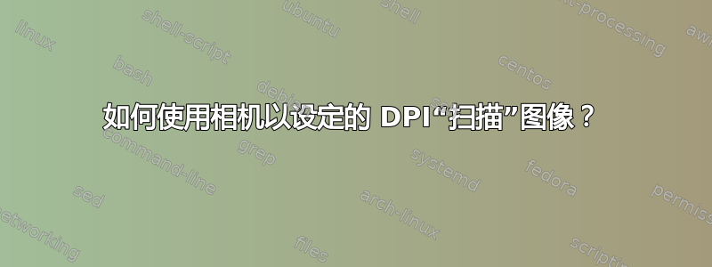 如何使用相机以设定的 DPI“扫描”图像？