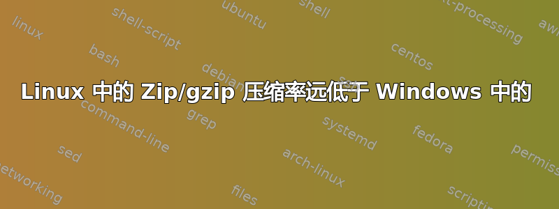 Linux 中的 Zip/gzip 压缩率远低于 Windows 中的