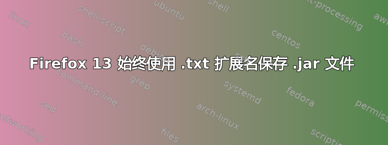 Firefox 13 始终使用 .txt 扩展名保存 .jar 文件