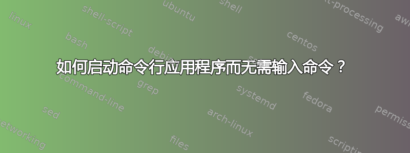 如何启动命令行应用程序而无需输入命令？