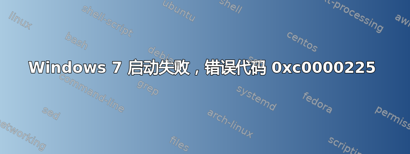 Windows 7 启动失败，错误代码 0xc0000225