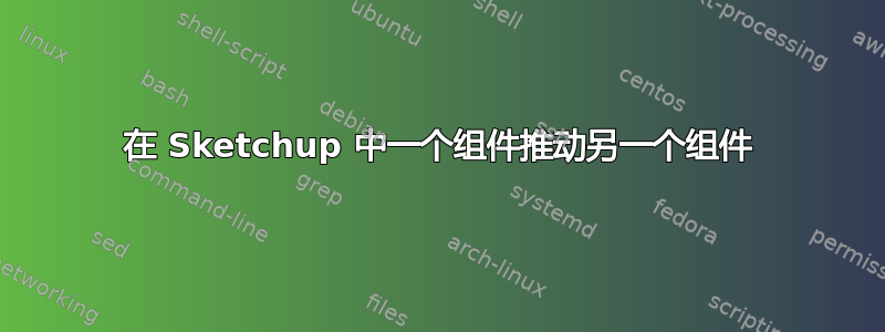 在 Sketchup 中一个组件推动另一个组件