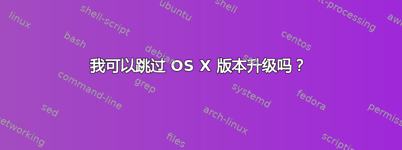 我可以跳过 OS X 版本升级吗？