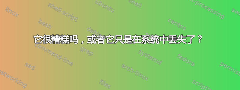 它很糟糕吗，或者它只是在系统中丢失了？