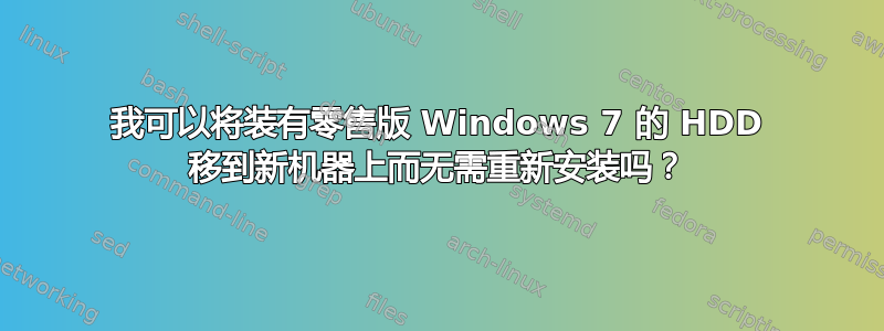 我可以将装有零售版 Windows 7 的 HDD 移到新机器上而无需重新安装吗？