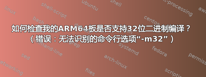 如何检查我的ARM64板是否支持32位二进制编译？ （错误：无法识别的命令行选项“-m32”）