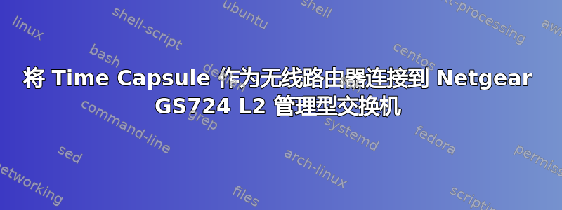 将 Time Capsule 作为无线路由器连接到 Netgear GS724 L2 管理型交换机