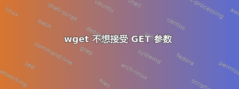 wget 不想接受 GET 参数