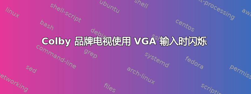 Colby 品牌电视使用 VGA 输入时闪烁