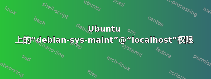 Ubuntu 上的“debian-sys-maint”@“localhost”权限