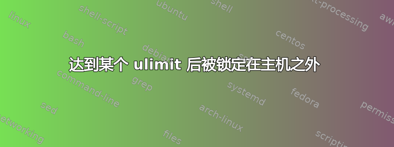 达到某个 ulimit 后被锁定在主机之外