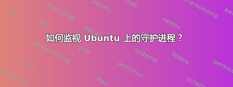 如何监视 Ubuntu 上的守护进程？