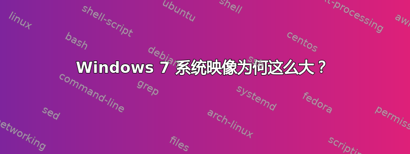 Windows 7 系统映像为何这么大？