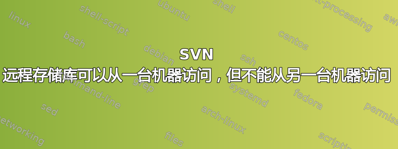 SVN 远程存储库可以从一台机器访问，但不能从另一台机器访问