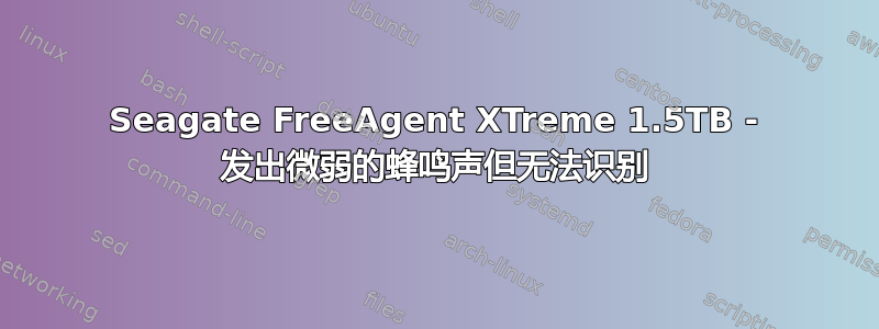 Seagate FreeAgent XTreme 1.5TB - 发出微弱的蜂鸣声但无法识别