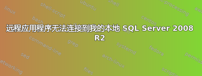 远程应用程序无法连接到我的本地 SQL Server 2008 R2