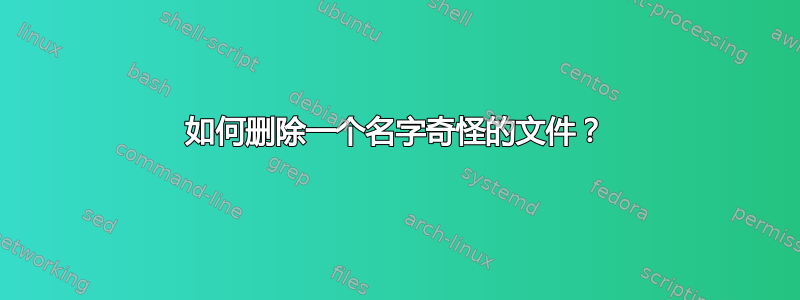 如何删除一个名字奇怪的文件？